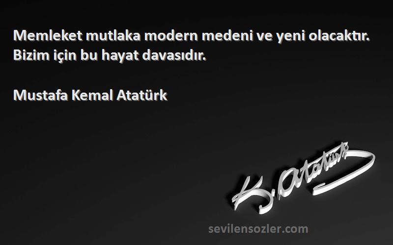 Mustafa Kemal Atatürk Sözleri 
Memleket mutlaka modern medeni ve yeni olacaktır. Bizim için bu hayat davasıdır.