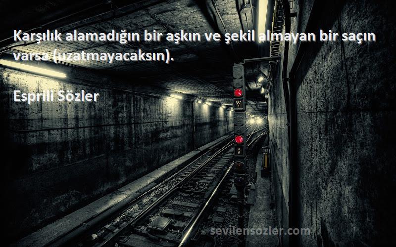 Esprili Sözler - Karşılık alamadığın bir aşkın ve şekil almayan bir saçın varsa (uzatmayacaksın).