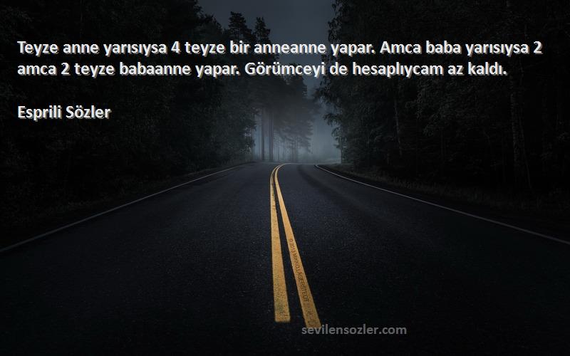 Esprili Sözler Sözleri 
Teyze anne yarısıysa 4 teyze bir anneanne yapar. Amca baba yarısıysa 2 amca 2 teyze babaanne yapar. Görümceyi de hesaplıycam az kaldı.