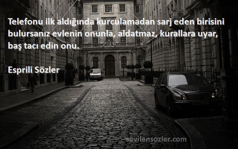 Esprili Sözler Sözleri 
Telefonu ilk aldığında kurculamadan sarj eden birisini bulursanız evlenin onunla, aldatmaz, kurallara uyar, baş tacı edin onu.