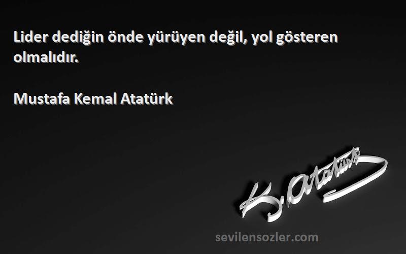 Mustafa Kemal Atatürk Sözleri 
Lider dediğin önde yürüyen değil, yol gösteren olmalıdır.