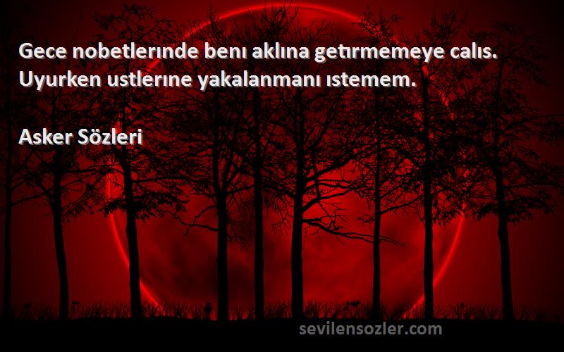 Asker  - Gece nobetlerınde benı aklına getırmemeye calıs. Uyurken ustlerıne yakalanmanı ıstemem.