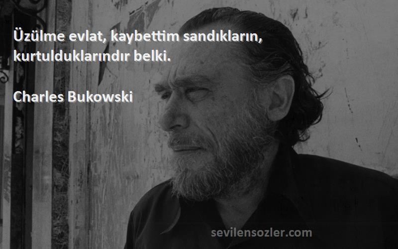 Charles Bukowski Sözleri 
Üzülme evlat, kaybettim sandıkların, kurtulduklarındır belki.