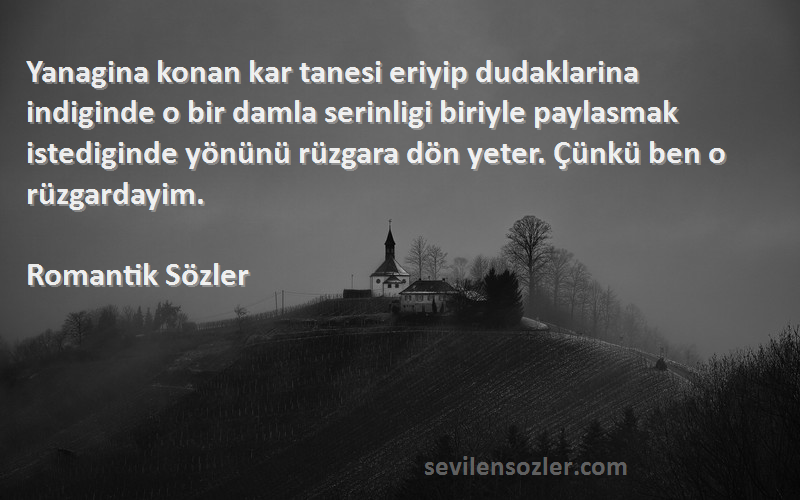 Romantik Sözler Sözleri 
Yanagina konan kar tanesi eriyip dudaklarina indiginde o bir damla serinligi biriyle paylasmak istediginde yönünü rüzgara dön yeter. Çünkü ben o rüzgardayim.