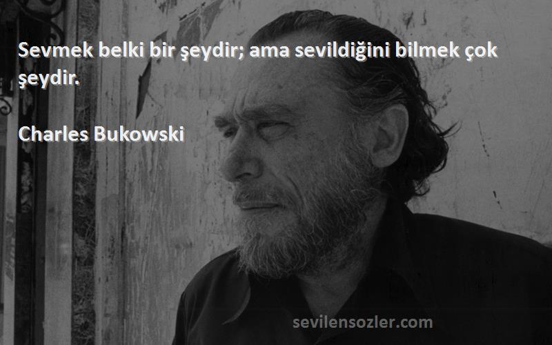 Charles Bukowski - Sevmek belki bir şeydir; ama sevildiğini bilmek çok şeydir.