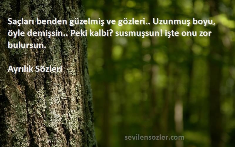 Ayrılık  Sözleri 
Saçları benden güzelmiş ve gözleri.. Uzunmuş boyu, öyle demişsin.. Peki kalbi? susmuşsun! işte onu zor bulursun.