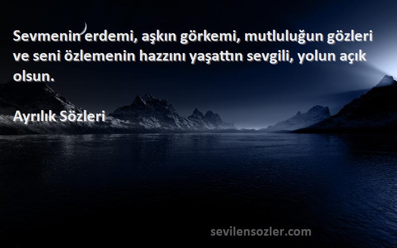 Ayrılık  Sözleri 
Sevmenin erdemi, aşkın görkemi, mutluluğun gözleri ve seni özlemenin hazzını yaşattın sevgili, yolun açık olsun.