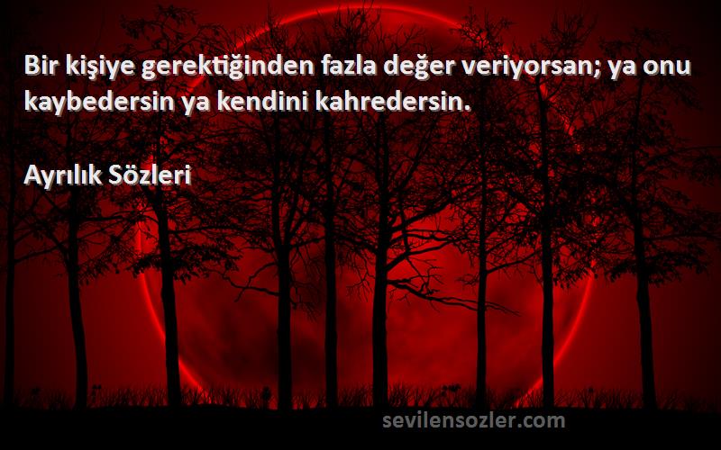 Ayrılık  Sözleri 
Bir kişiye gerektiğinden fazla değer veriyorsan; ya onu kaybedersin ya kendini kahredersin.