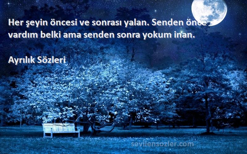 Ayrılık  Sözleri 
Her şeyin öncesi ve sonrası yalan. Senden önce vardım belki ama senden sonra yokum inan.