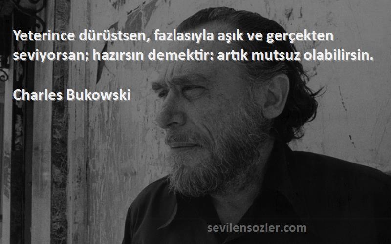 Charles Bukowski Sözleri 
Yeterince dürüstsen, fazlasıyla aşık ve gerçekten seviyorsan; hazırsın demektir: artık mutsuz olabilirsin.