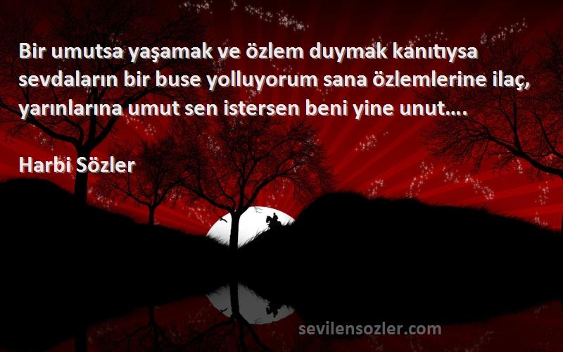 Harbi Sözler Sözleri 
Bir umutsa yaşamak ve özlem duymak kanıtıysa sevdaların bir buse yolluyorum sana özlemlerine ilaç, yarınlarına umut sen istersen beni yine unut….