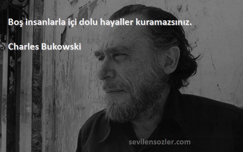 Charles Bukowski - Boş insanlarla içi dolu hayaller kuramazsınız.
