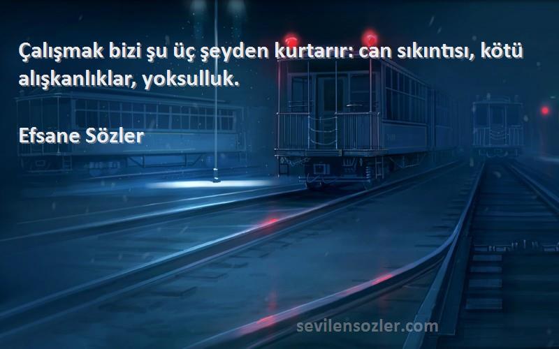 Efsane Sözler Sözleri 
Çalışmak bizi şu üç şeyden kurtarır: can sıkıntısı, kötü alışkanlıklar, yoksulluk.