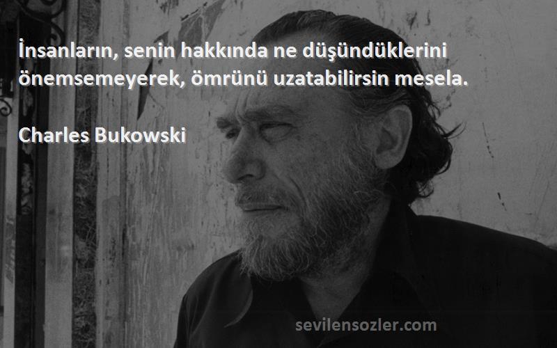 Charles Bukowski Sözleri 
İnsanların, senin hakkında ne düşündüklerini önemsemeyerek, ömrünü uzatabilirsin mesela.