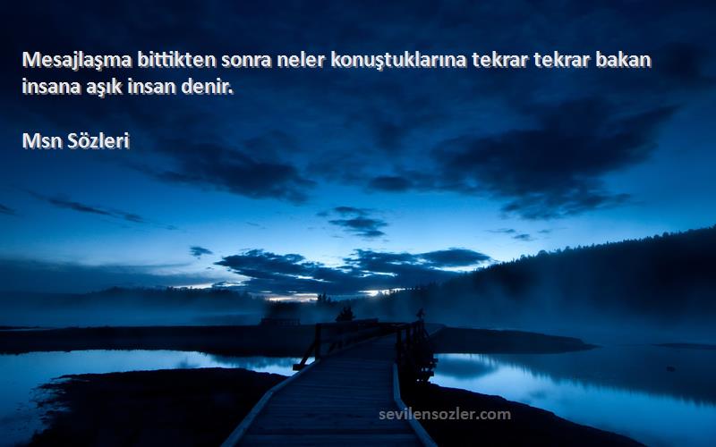 Msn  - Mesajlaşma bittikten sonra neler konuştuklarına tekrar tekrar bakan insana aşık insan denir.