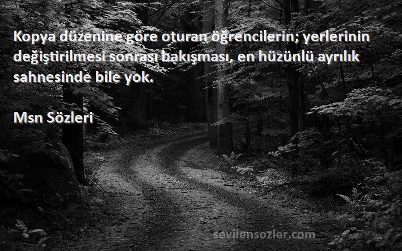 Msn  Sözleri 
Kopya düzenine göre oturan öğrencilerin; yerlerinin değiştirilmesi sonrası bakışması, en hüzünlü ayrılık sahnesinde bile yok.