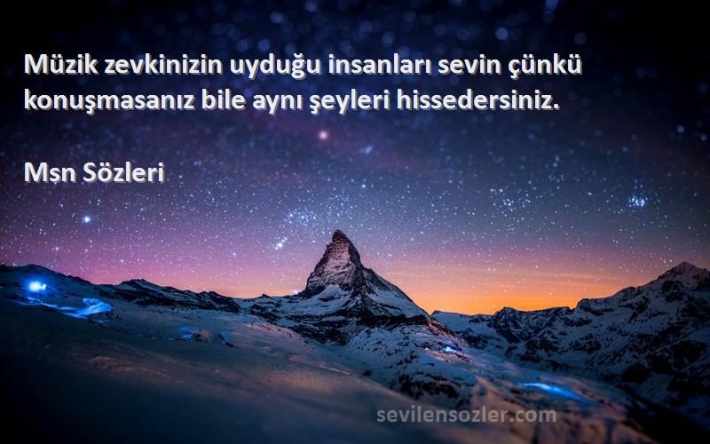Msn  - Müzik zevkinizin uyduğu insanları sevin çünkü konuşmasanız bile aynı şeyleri hissedersiniz.