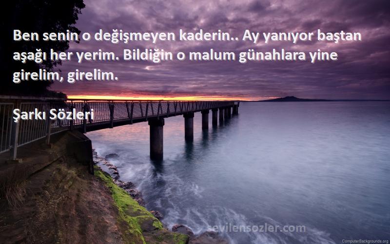 Şarkı  Sözleri 
Ben senin o değişmeyen kaderin.. Ay yanıyor baştan aşağı her yerim. Bildiğin o malum günahlara yine girelim, girelim.