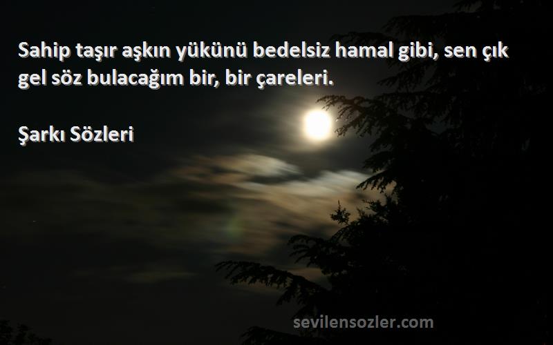 Şarkı  - Sahip taşır aşkın yükünü bedelsiz hamal gibi, sen çık gel söz bulacağım bir, bir çareleri.