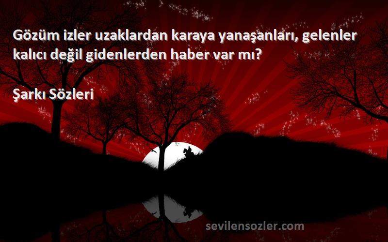 Şarkı  - Gözüm izler uzaklardan karaya yanaşanları, gelenler kalıcı değil gidenlerden haber var mı?