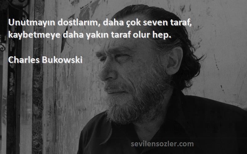 Charles Bukowski - Unutmayın dostlarım, daha çok seven taraf, kaybetmeye daha yakın taraf olur hep.