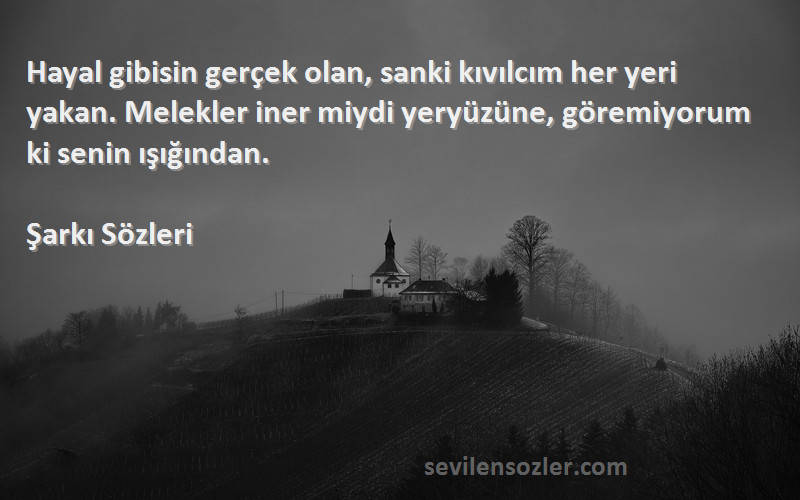 Şarkı  Sözleri 
Hayal gibisin gerçek olan, sanki kıvılcım her yeri yakan. Melekler iner miydi yeryüzüne, göremiyorum ki senin ışığından.