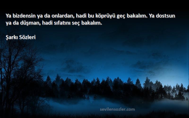 Şarkı  Sözleri 
Ya bizdensin ya da onlardan, hadi bu köprüyü geç bakalım. Ya dostsun ya da düşman, hadi sıfatını seç bakalım.