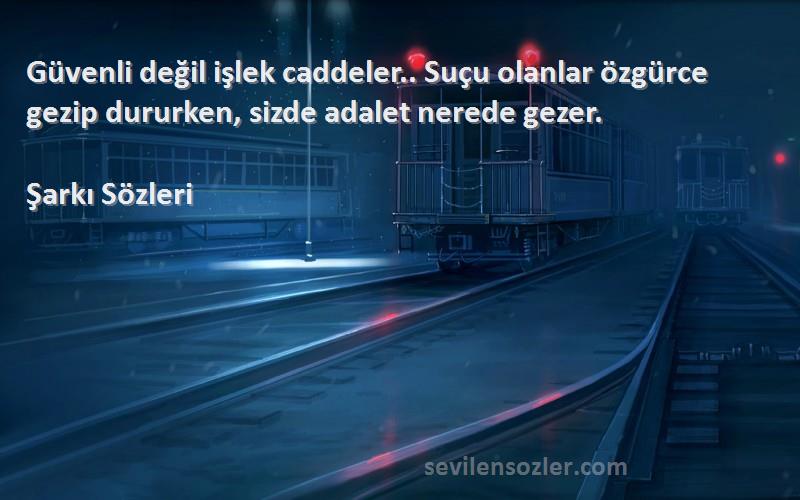 Şarkı  Sözleri 
Güvenli değil işlek caddeler.. Suçu olanlar özgürce gezip dururken, sizde adalet nerede gezer.