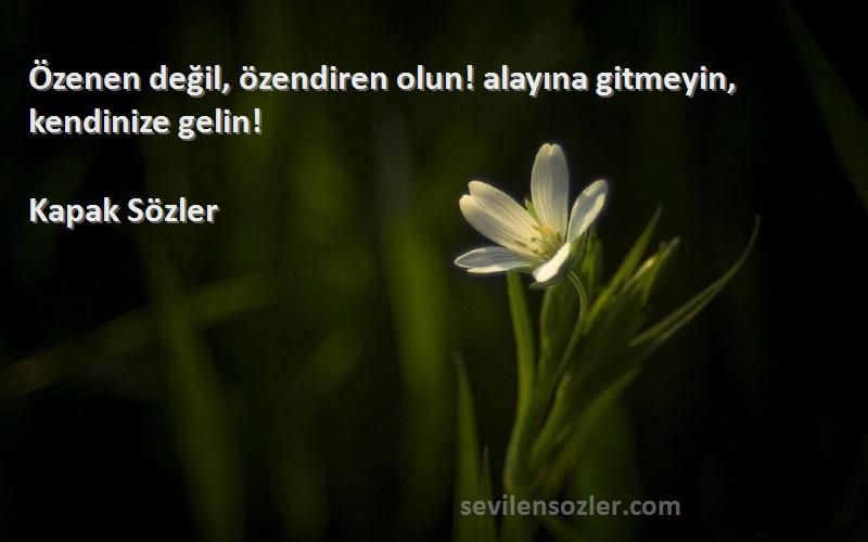 Kapak Sözler - Özenen değil, özendiren olun! alayına gitmeyin, kendinize gelin!
