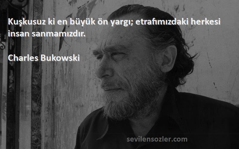 Charles Bukowski - Kuşkusuz ki en büyük ön yargı; etrafımızdaki herkesi insan sanmamızdır.