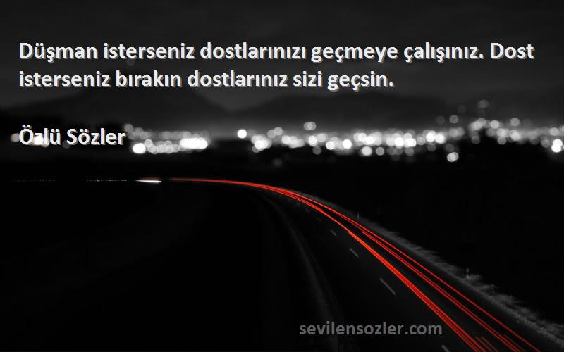 Özlü Sözler Sözleri 
Düşman isterseniz dostlarınızı geçmeye çalışınız. Dost isterseniz bırakın dostlarınız sizi geçsin.