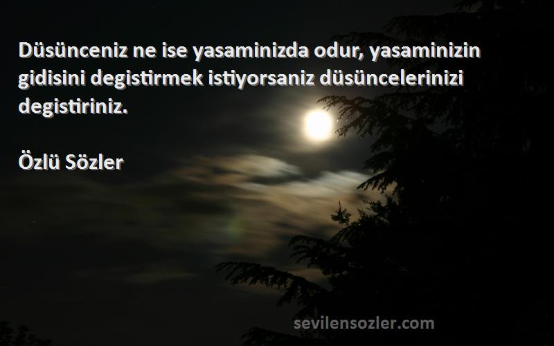 Özlü Sözler Sözleri 
Düsünceniz ne ise yasaminizda odur, yasaminizin gidisini degistirmek istiyorsaniz düsüncelerinizi degistiriniz.