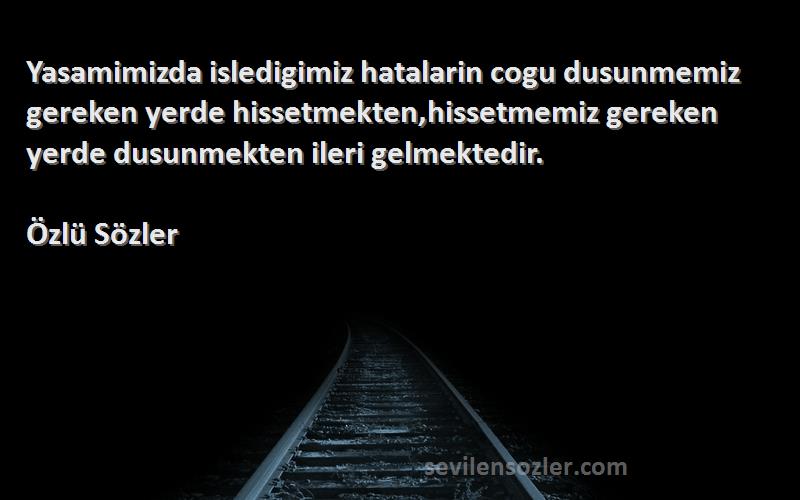 Özlü Sözler Sözleri 
Yasamimizda isledigimiz hatalarin cogu dusunmemiz gereken yerde hissetmekten,hissetmemiz gereken yerde dusunmekten ileri gelmektedir.