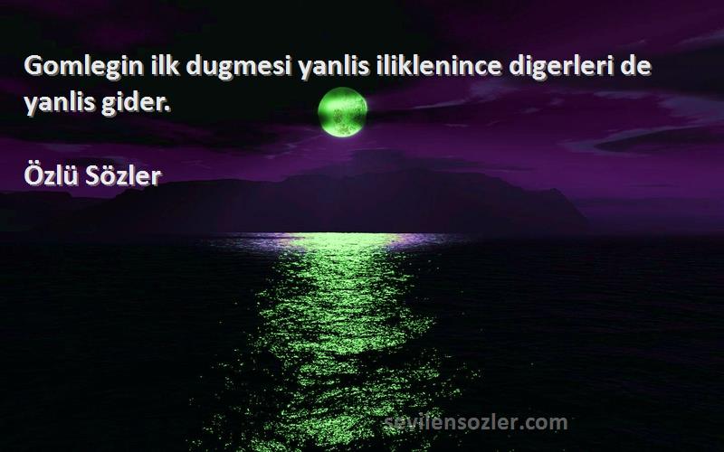 Özlü Sözler - Gomlegin ilk dugmesi yanlis iliklenince digerleri de yanlis gider.
