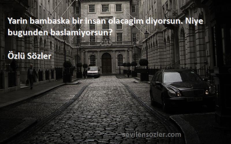 Özlü Sözler - Yarin bambaska bir insan olacagim diyorsun. Niye bugunden baslamiyorsun?