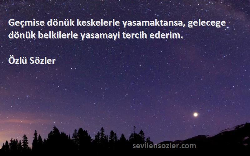 Özlü Sözler - Geçmise dönük keskelerle yasamaktansa, gelecege dönük belkilerle yasamayi tercih ederim.