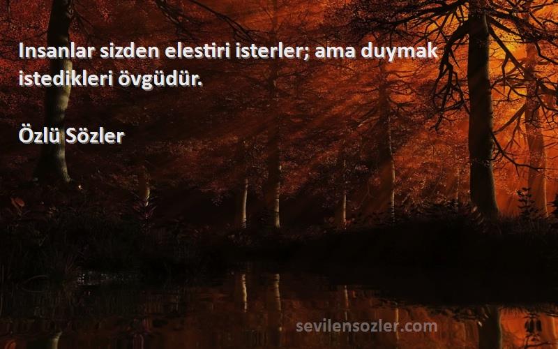 Özlü Sözler - Insanlar sizden elestiri isterler; ama duymak istedikleri övgüdür.