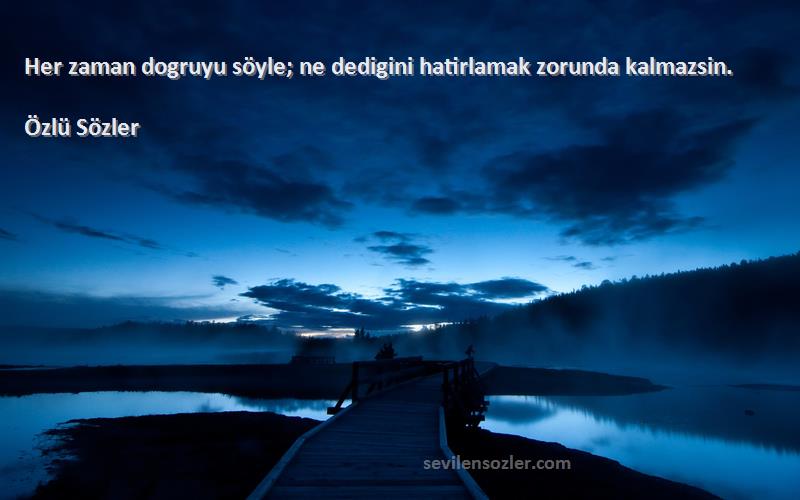 Özlü Sözler - Her zaman dogruyu söyle; ne dedigini hatirlamak zorunda kalmazsin.