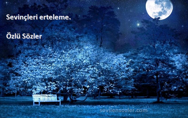 Özlü Sözler - Sevinçleri erteleme.