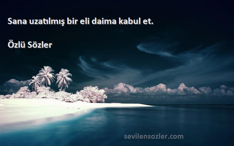 Özlü Sözler - Sana uzatılmış bir eli daima kabul et.