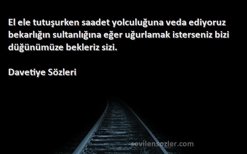 Davetiye  Sözleri 
El ele tutuşurken saadet yolculuğuna veda ediyoruz bekarlığın sultanlığına eğer uğurlamak isterseniz bizi düğünümüze bekleriz sizi.