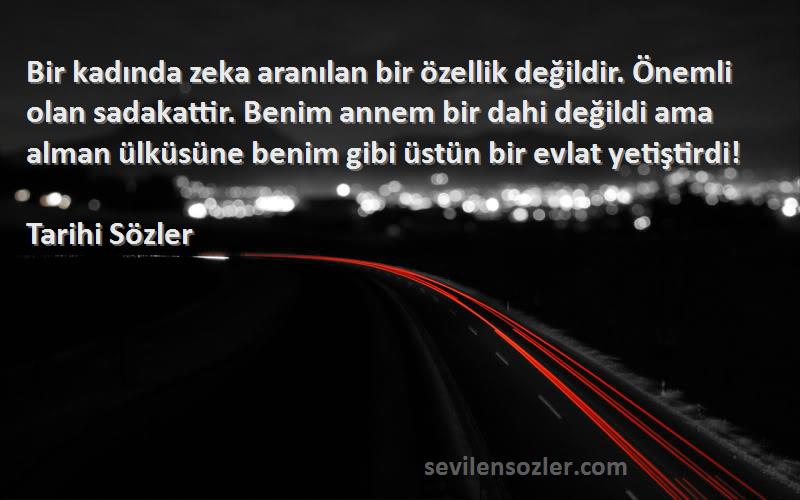 Tarihi Sözler Sözleri 
Bir kadında zeka aranılan bir özellik değildir. Önemli olan sadakattir. Benim annem bir dahi değildi ama alman ülküsüne benim gibi üstün bir evlat yetiştirdi!