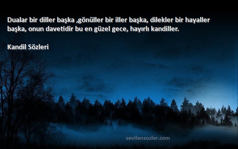 Kandil  Sözleri 
Dualar bir diller başka ,gönüller bir iller başka, dilekler bir hayaller başka, onun davetidir bu en güzel gece, hayırlı kandiller.