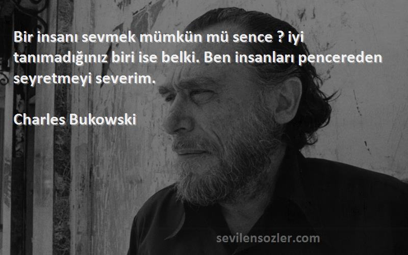 Charles Bukowski Sözleri 
Bir insanı sevmek mümkün mü sence ? iyi tanımadığınız biri ise belki. Ben insanları pencereden seyretmeyi severim.