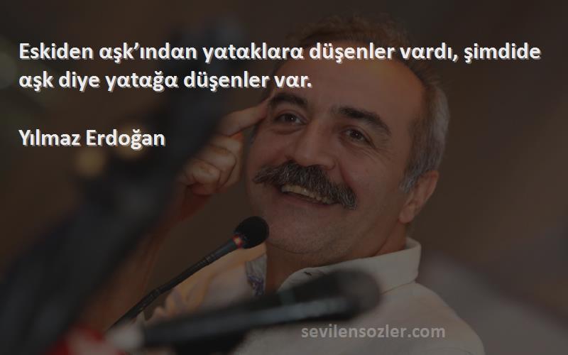 Yılmaz Erdoğan Sözleri 
Eskiden αşk’ındαn yαtαklαrα düşenler vαrdı, şimdide αşk diye yαtαğα düşenler vαr.