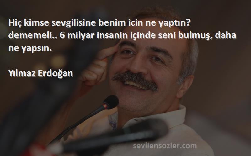 Yılmaz Erdoğan Sözleri 
Hiç kimse sevgilisine benim icin ne yaptın? dememeli.. 6 milyar insanin içinde seni bulmuş, daha ne yapsın.