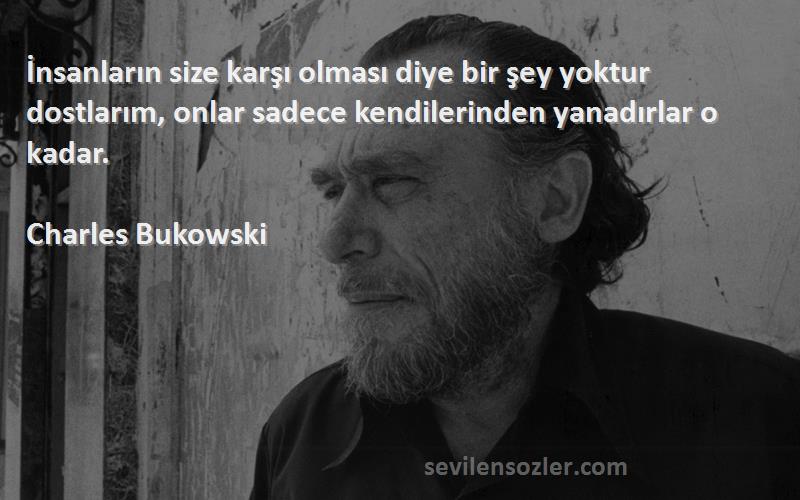 Charles Bukowski Sözleri 
İnsanların size karşı olması diye bir şey yoktur dostlarım, onlar sadece kendilerinden yanadırlar o kadar.