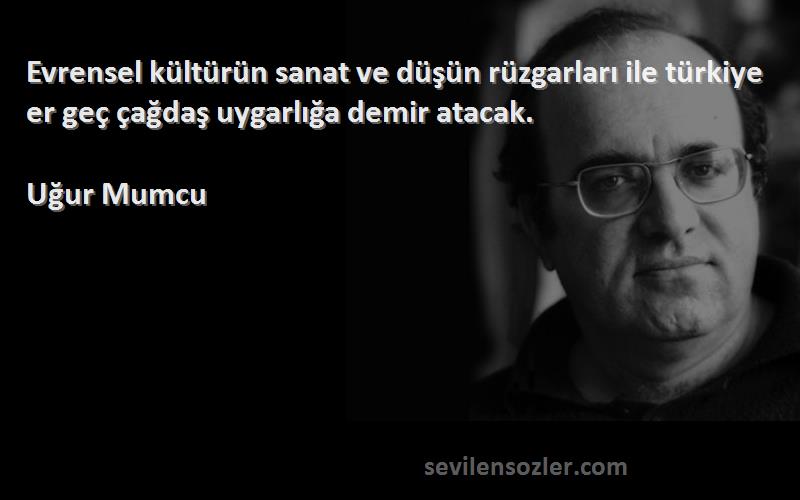 Uğur Mumcu Sözleri 
Evrensel kültürün sanat ve düşün rüzgarları ile türkiye er geç çağdaş uygarlığa demir atacak.