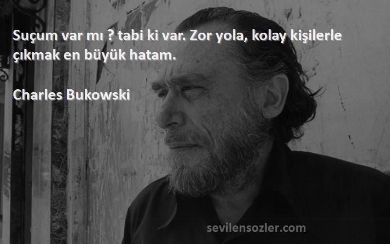 Charles Bukowski - Suçum var mı ? tabi ki var. Zor yola, kolay kişilerle çıkmak en büyük hatam.