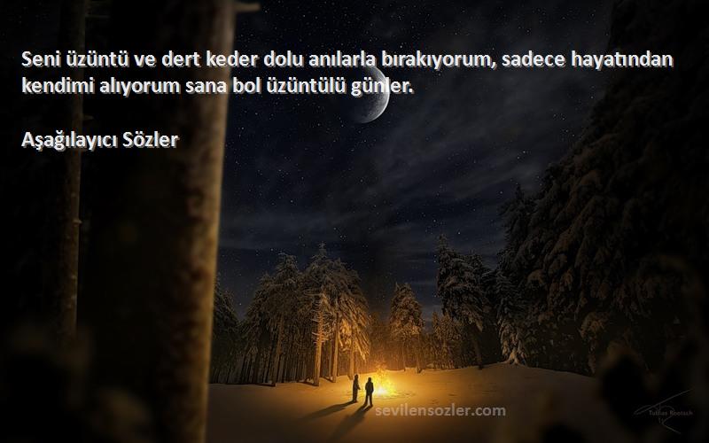 Aşağılayıcı Sözler Sözleri 
Seni üzüntü ve dert keder dolu anılarla bırakıyorum, sadece hayatından kendimi alıyorum sana bol üzüntülü günler.